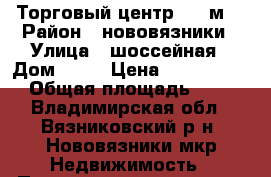 Торговый центр 650 м² › Район ­ нововязники › Улица ­ шоссейная › Дом ­ 21 › Цена ­ 23 500 000 › Общая площадь ­ 650 - Владимирская обл., Вязниковский р-н, Нововязники мкр Недвижимость » Помещения продажа   